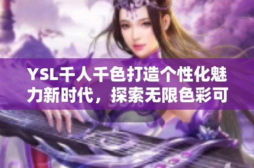 YSL千人千色打造个性化魅力新时代，探索无限色彩可能性