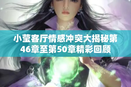 小莹客厅情感冲突大揭秘第46章至第50章精彩回顾