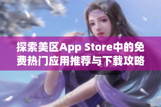 探索美区App Store中的免费热门应用推荐与下载攻略