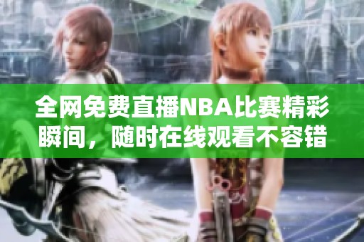 全网免费直播NBA比赛精彩瞬间，随时在线观看不容错过