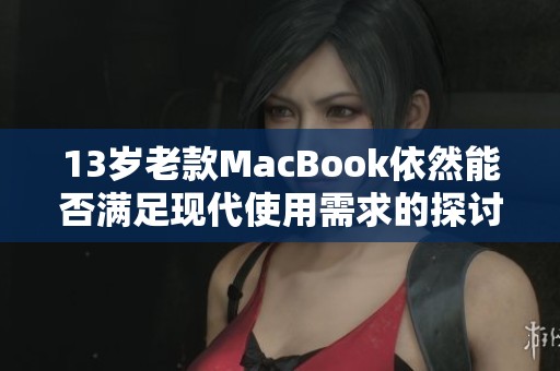 13岁老款MacBook依然能否满足现代使用需求的探讨