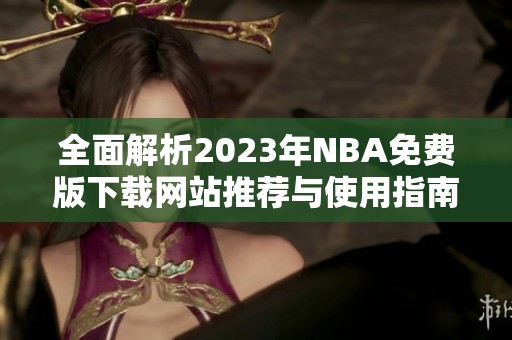 全面解析2023年NBA免费版下载网站推荐与使用指南