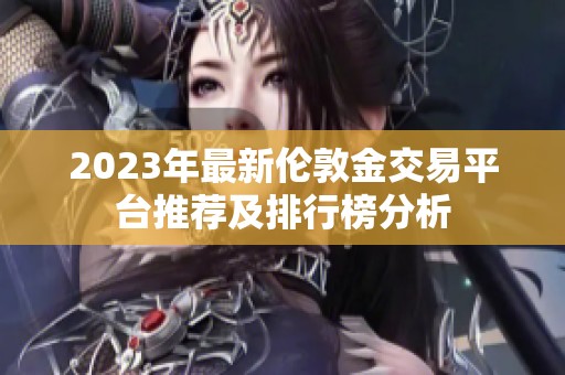 2023年最新伦敦金交易平台推荐及排行榜分析