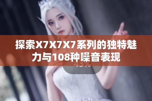 探索X7X7X7系列的独特魅力与108种噪音表现