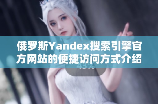 俄罗斯Yandex搜索引擎官方网站的便捷访问方式介绍