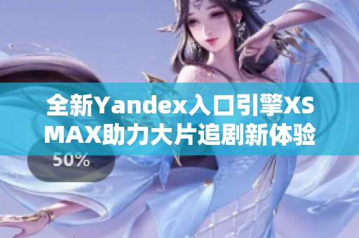 全新Yandex入口引擎XSMAX助力大片追剧新体验