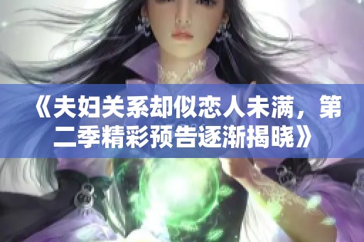 《夫妇关系却似恋人未满，第二季精彩预告逐渐揭晓》