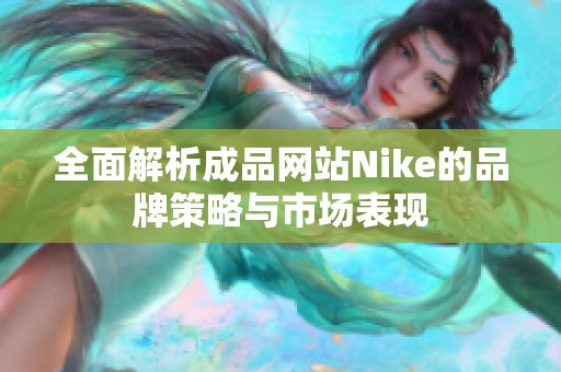 全面解析成品网站Nike的品牌策略与市场表现