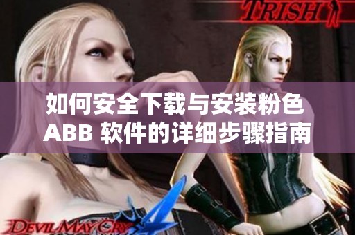 如何安全下载与安装粉色 ABB 软件的详细步骤指南