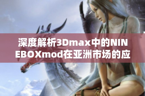 深度解析3Dmax中的NINEBOXmod在亚洲市场的应用与发展