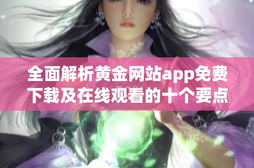 全面解析黄金网站app免费下载及在线观看的十个要点