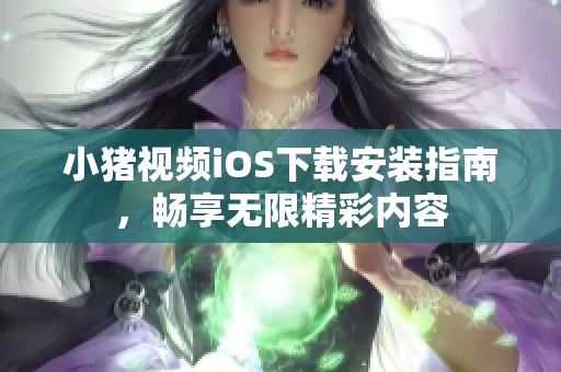 小猪视频iOS下载安装指南，畅享无限精彩内容