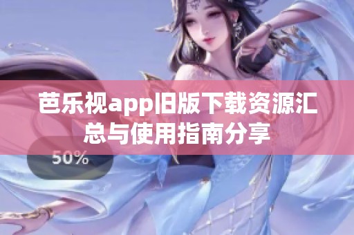 芭乐视app旧版下载资源汇总与使用指南分享