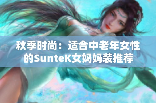 秋季时尚：适合中老年女性的SunteK女妈妈装推荐