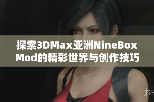 探索3DMax亚洲NineBoxMod的精彩世界与创作技巧