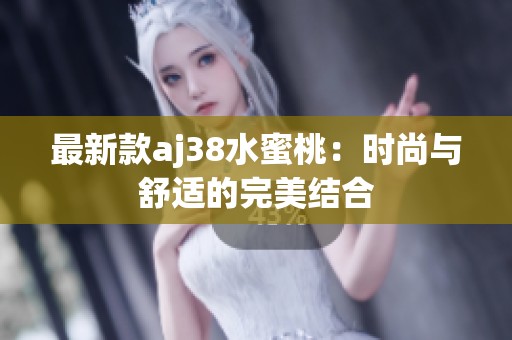 最新款aj38水蜜桃：时尚与舒适的完美结合