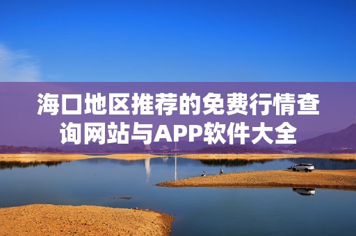 海口地区推荐的免费行情查询网站与APP软件大全