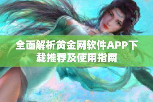 全面解析黄金网软件APP下载推荐及使用指南