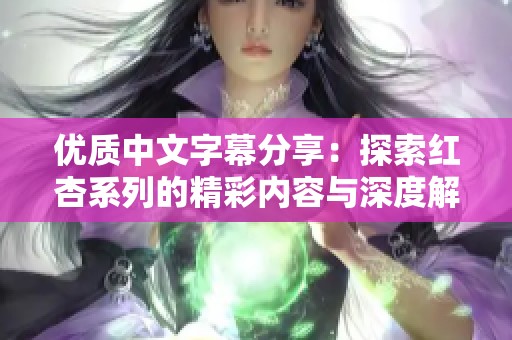 优质中文字幕分享：探索红杏系列的精彩内容与深度解析