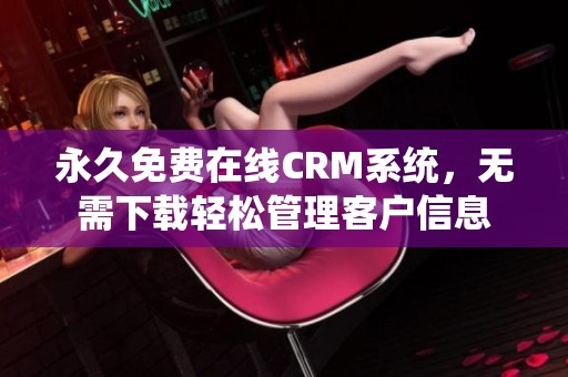 永久免费在线CRM系统，无需下载轻松管理客户信息