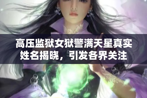 高压监狱女狱警满天星真实姓名揭晓，引发各界关注