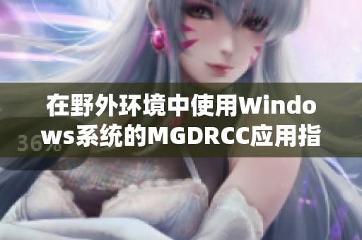 在野外环境中使用Windows系统的MGDRCC应用指南