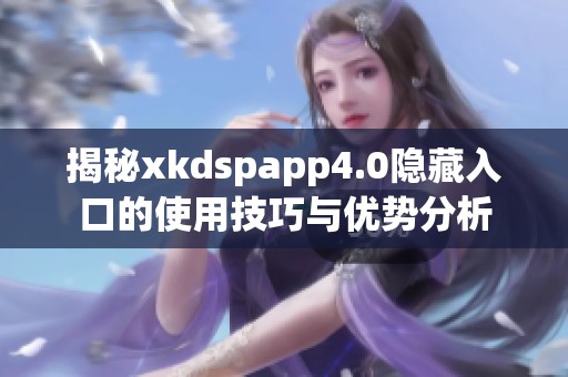 揭秘xkdspapp4.0隐藏入口的使用技巧与优势分析