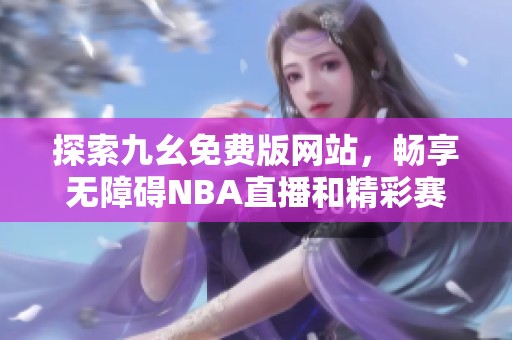 探索九幺免费版网站，畅享无障碍NBA直播和精彩赛事回放