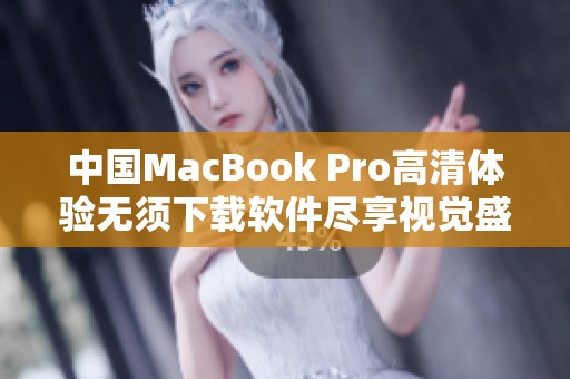 中国MacBook Pro高清体验无须下载软件尽享视觉盛宴