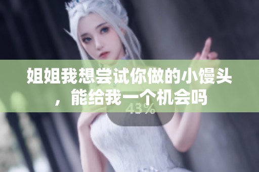 姐姐我想尝试你做的小馒头，能给我一个机会吗