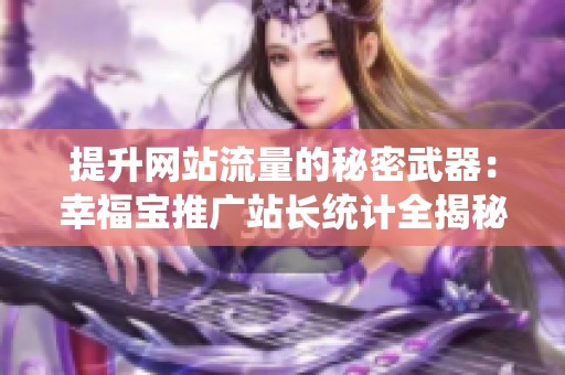 提升网站流量的秘密武器：幸福宝推广站长统计全揭秘