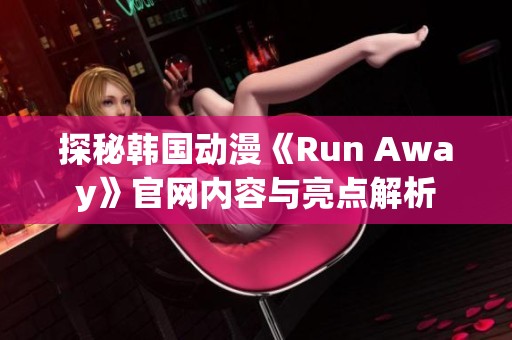 探秘韩国动漫《Run Away》官网内容与亮点解析