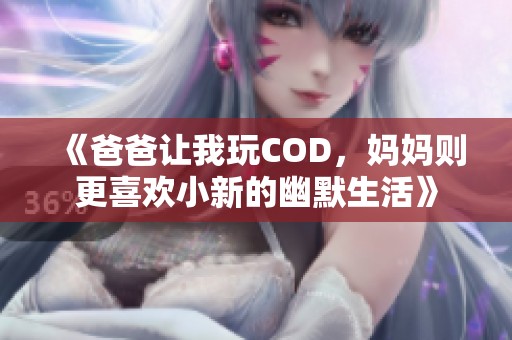 《爸爸让我玩COD，妈妈则更喜欢小新的幽默生活》