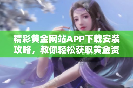 精彩黄金网站APP下载安装攻略，教你轻松获取黄金资讯