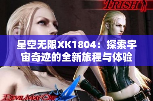 星空无限XK1804：探索宇宙奇迹的全新旅程与体验