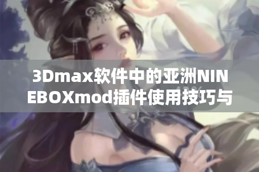 3Dmax软件中的亚洲NINEBOXmod插件使用技巧与创意分享