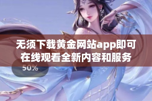 无须下载黄金网站app即可在线观看全新内容和服务