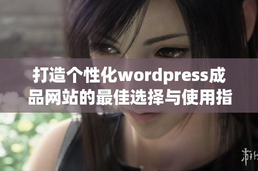 打造个性化wordpress成品网站的最佳选择与使用指南