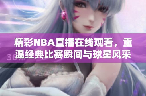 精彩NBA直播在线观看，重温经典比赛瞬间与球星风采