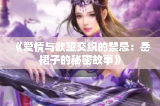 《爱情与欲望交织的禁忌：岳裙子的秘密故事》