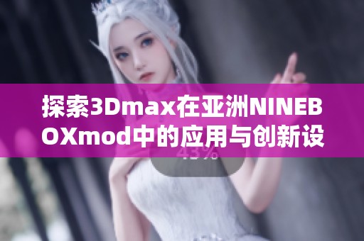 探索3Dmax在亚洲NINEBOXmod中的应用与创新设计技巧