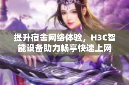 提升宿舍网络体验，H3C智能设备助力畅享快速上网