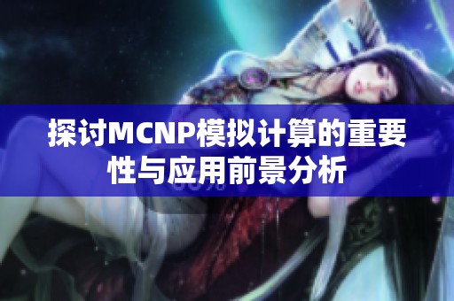 探讨MCNP模拟计算的重要性与应用前景分析