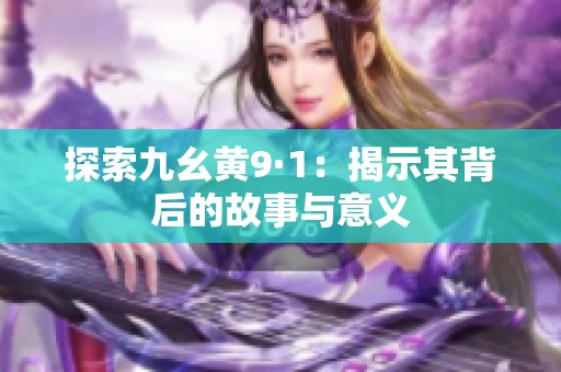 探索九幺黄9·1：揭示其背后的故事与意义