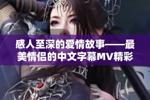 感人至深的爱情故事——最美情侣的中文字幕MV精彩回顾