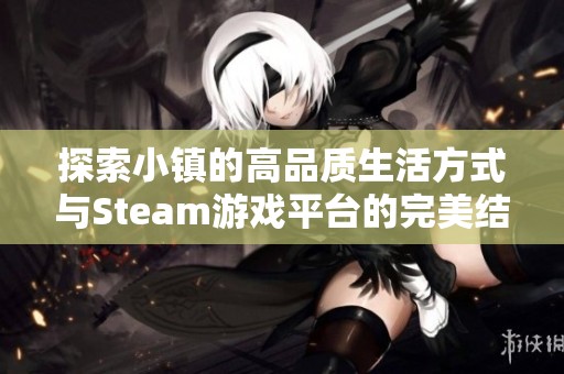 探索小镇的高品质生活方式与Steam游戏平台的完美结合