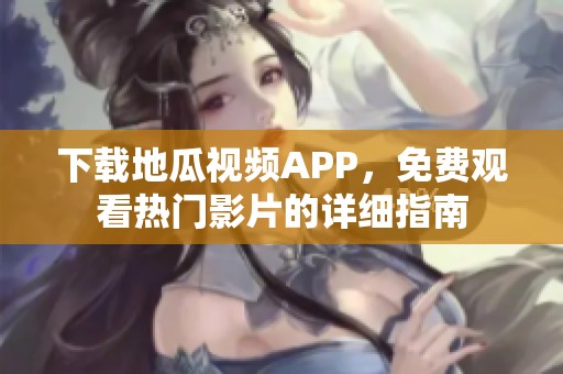 下载地瓜视频APP，免费观看热门影片的详细指南