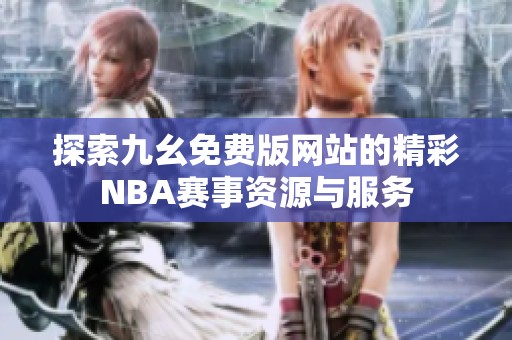 探索九幺免费版网站的精彩NBA赛事资源与服务