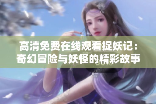 高清免费在线观看捉妖记：奇幻冒险与妖怪的精彩故事