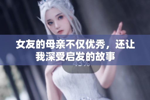 女友的母亲不仅优秀，还让我深受启发的故事